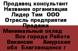 Продавец-консультант › Название организации ­ Лидер Тим, ООО › Отрасль предприятия ­ Продажи › Минимальный оклад ­ 14 000 - Все города Работа » Вакансии   . Амурская обл.,Благовещенск г.